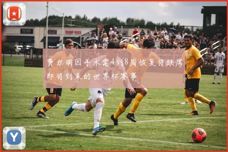 费尔明因手术需4到8周恢复将缺席即将到来的世界杯赛事