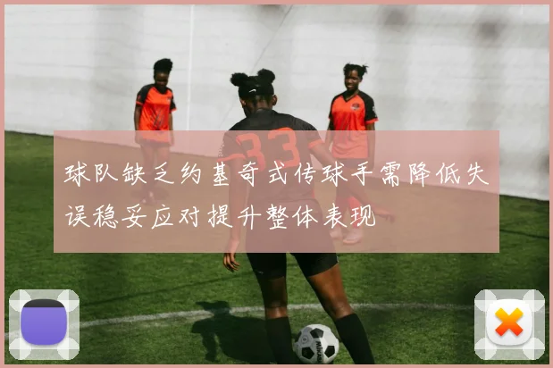 球队缺乏约基奇式传球手需降低失误稳妥应对提升整体表现