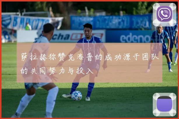 萨拉赫称赞克洛普的成功源于团队的共同努力与投入