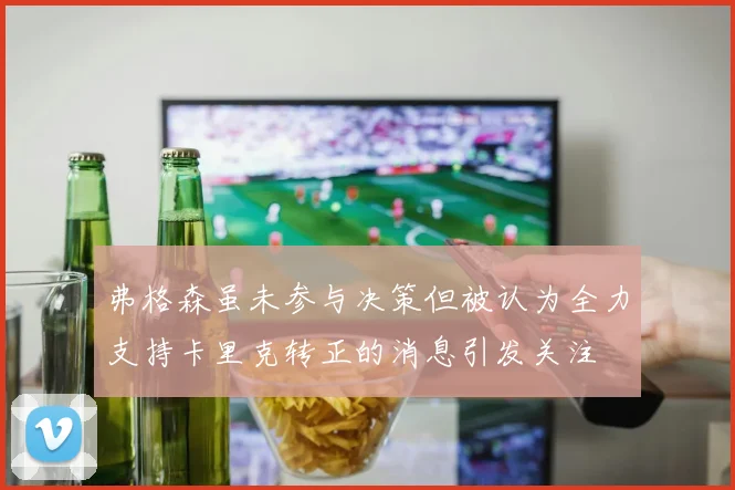 弗格森虽未参与决策但被认为全力支持卡里克转正的消息引发关注